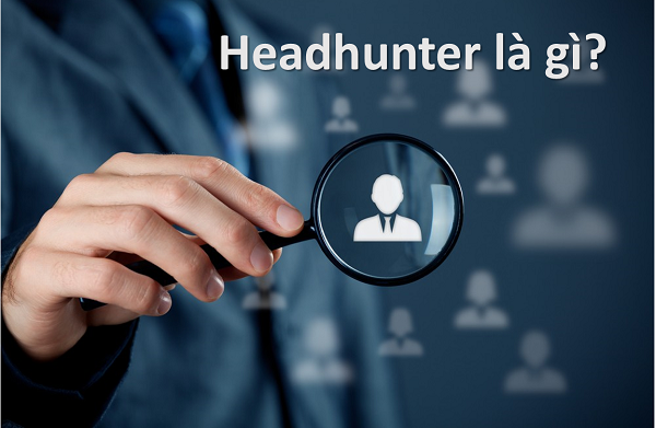 Công ty headhunt là gì? Headhunter là ai? Công ty headhunt nắm vai trò quan trọng - Không ngại từ chối